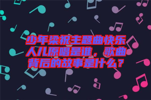 少年梁祝主題曲快樂人兒原唱是誰(shuí)，歌曲背后的故事是什么？