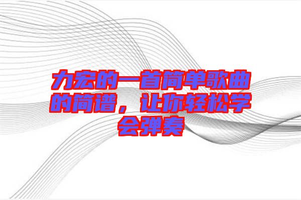 力宏的一首簡(jiǎn)單歌曲的簡(jiǎn)譜，讓你輕松學(xué)會(huì)彈奏