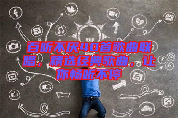 百聽(tīng)不厭40首歌曲聯(lián)唱，精選經(jīng)典歌曲，讓你暢聽(tīng)不停