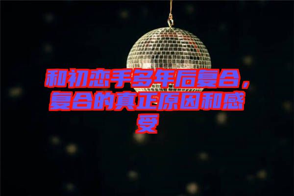 和初戀手多年后復合，復合的真正原因和感受