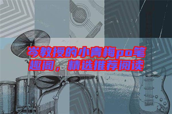 岑教授的小青梅po筆趣閣，精選推薦閱讀