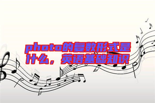 photo的復(fù)數(shù)形式是什么，英語基礎(chǔ)知識