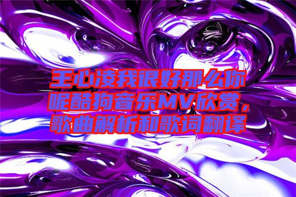 王心凌我很好那么你呢酷狗音樂MV欣賞，歌曲解析和歌詞翻譯