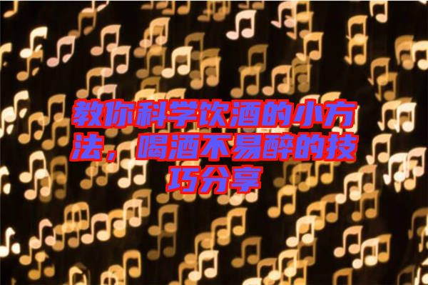 教你科學飲酒的小方法，喝酒不易醉的技巧分享