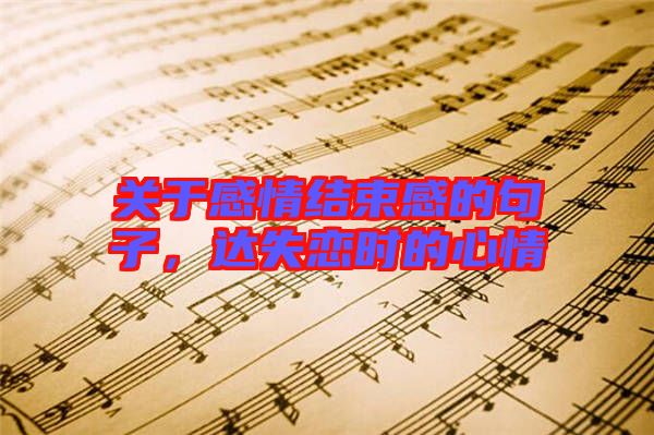 關于感情結束感的句子，達失戀時的心情