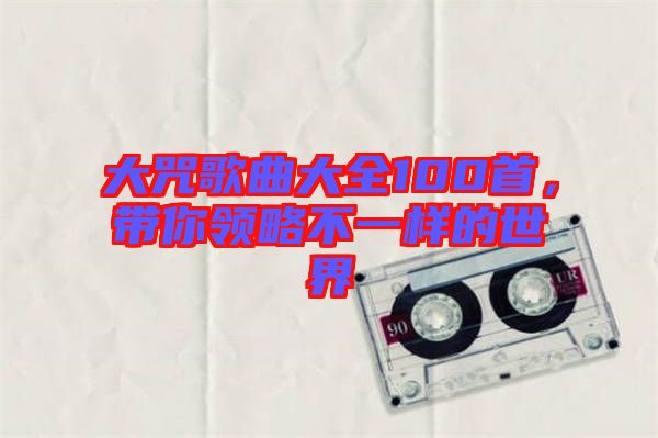 大咒歌曲大全100首，帶你領略不一樣的世界