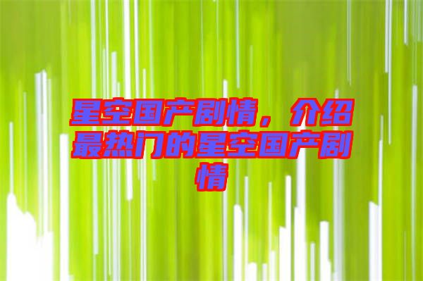 星空國產(chǎn)劇情，介紹最熱門的星空國產(chǎn)劇情
