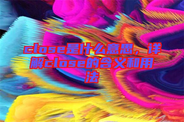 close是什么意思，詳解close的含義和用法