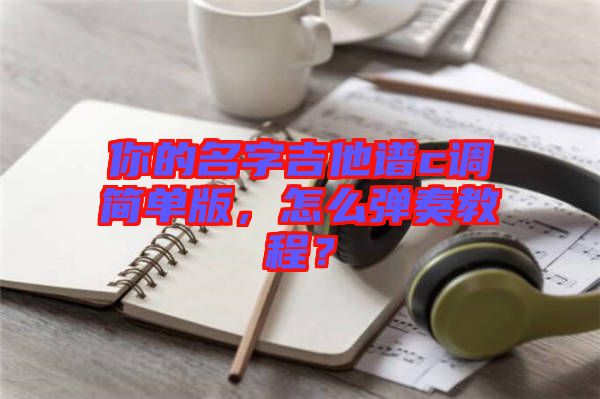 你的名字吉他譜c調(diào)簡(jiǎn)單版，怎么彈奏教程？