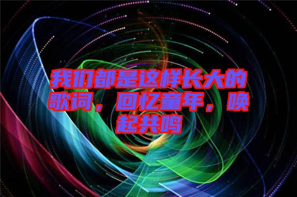 我們都是這樣長大的歌詞，回憶童年，喚起共鳴
