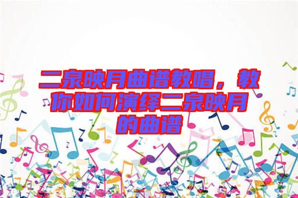 二泉映月曲譜教唱，教你如何演繹二泉映月的曲譜