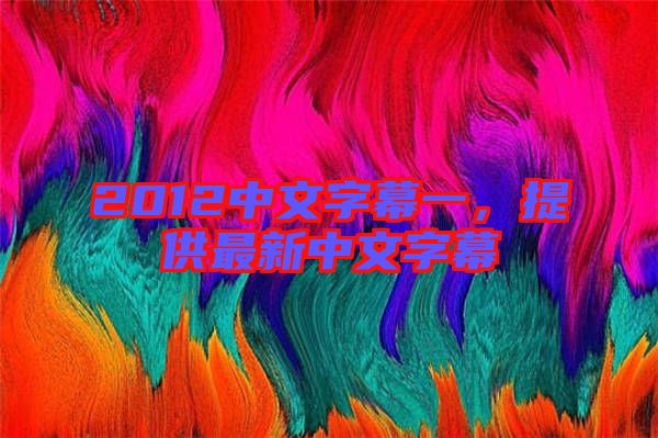 2012中文字幕一，提供最新中文字幕