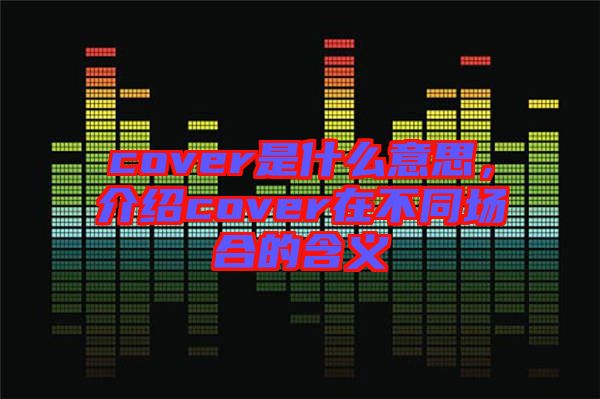 cover是什么意思，介紹cover在不同場合的含義