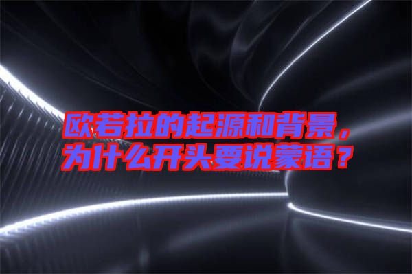 歐若拉的起源和背景，為什么開頭要說蒙語？