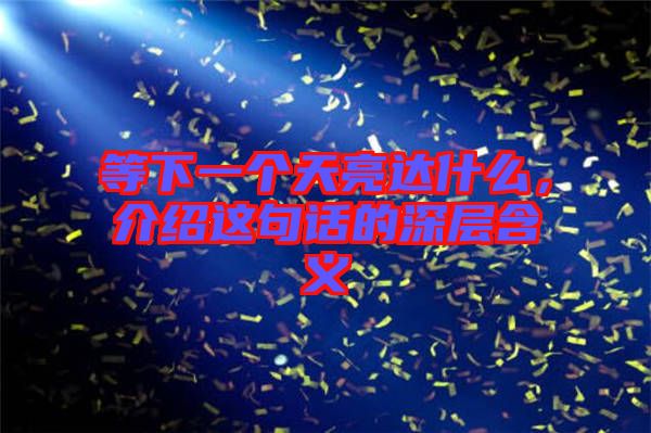 等下一個(gè)天亮達(dá)什么，介紹這句話(huà)的深層含義
