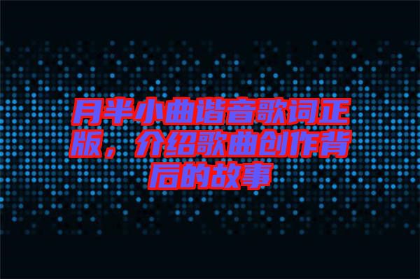 月半小曲諧音歌詞正版，介紹歌曲創作背后的故事