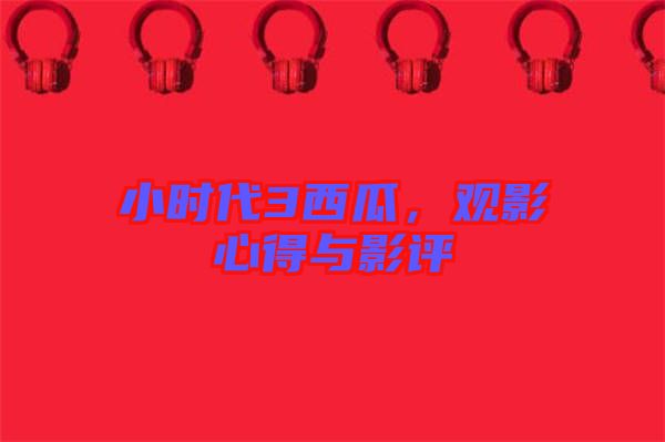 小時(shí)代3西瓜，觀影心得與影評