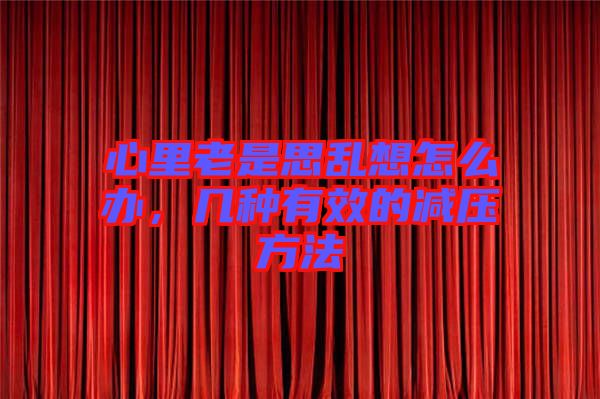 心里老是思亂想怎么辦，幾種有效的減壓方法