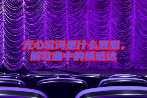 無心歌詞是什么意思，解歌曲中的情感達