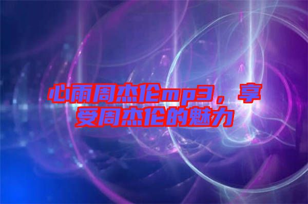 心雨周杰倫mp3，享受周杰倫的魅力
