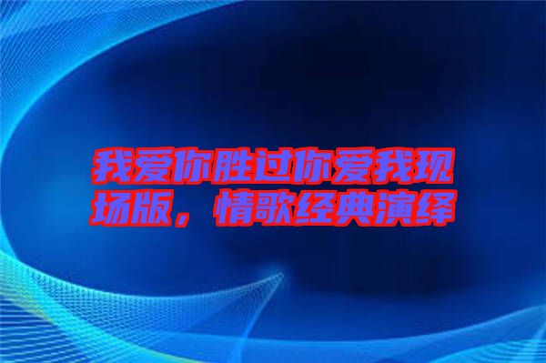 我愛你勝過你愛我現場版，情歌經典演繹