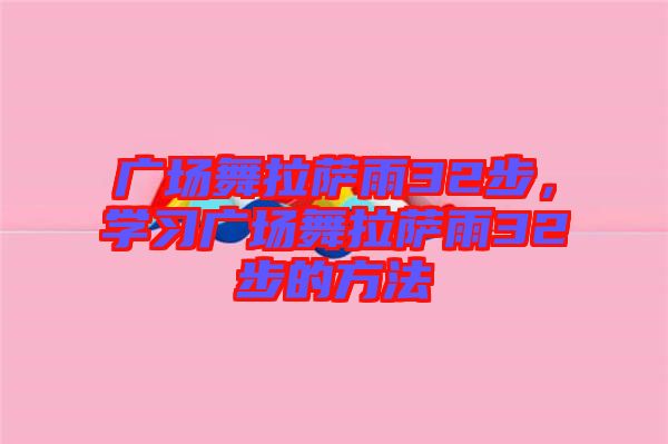 廣場舞拉薩雨32步，學(xué)習(xí)廣場舞拉薩雨32步的方法