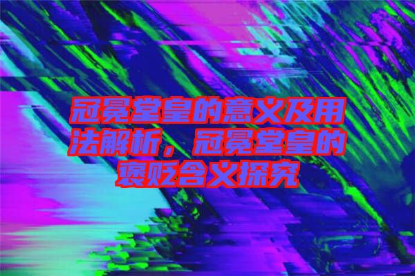 冠冕堂皇的意義及用法解析，冠冕堂皇的褒貶含義探究