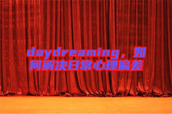 daydreaming，如何解決日常心理偏差
