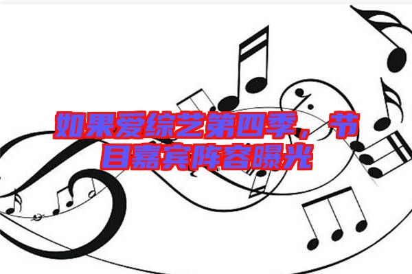 如果愛綜藝第四季，節目嘉賓陣容曝光