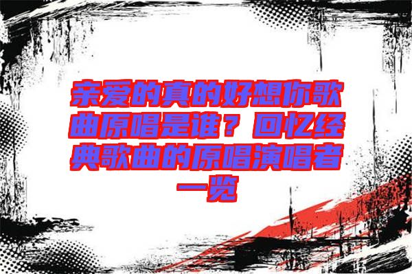親愛的真的好想你歌曲原唱是誰？回憶經(jīng)典歌曲的原唱演唱者一覽