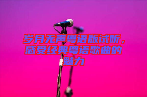 歲月無聲粵語版試聽，感受經典粵語歌曲的魅力
