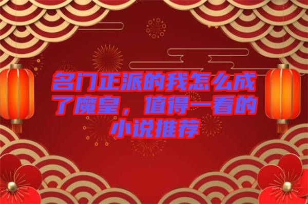 名門正派的我怎么成了魔皇，值得一看的小說推薦