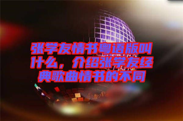 張學友情書粵語版叫什么，介紹張學友經典歌曲情書的不同
