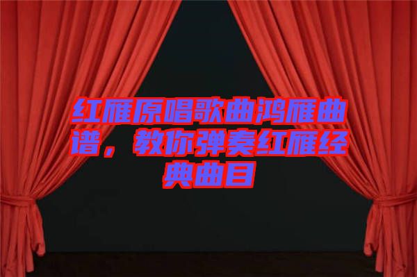 紅雁原唱歌曲鴻雁曲譜，教你彈奏紅雁經(jīng)典曲目