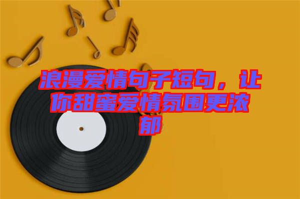 浪漫愛情句子短句，讓你甜蜜愛情氛圍更濃郁