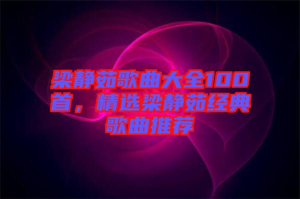 梁靜茹歌曲大全100首，精選梁靜茹經典歌曲推薦