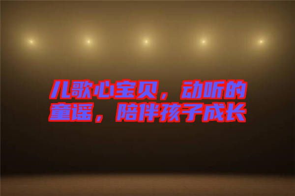 兒歌心寶貝，動(dòng)聽的童謠，陪伴孩子成長