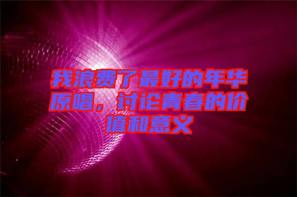 我浪費(fèi)了最好的年華原唱，討論青春的價值和意義