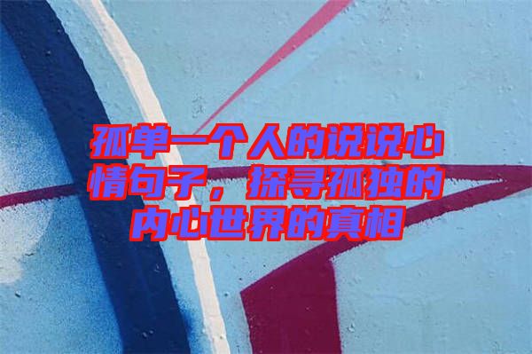 孤單一個人的說說心情句子，探尋孤獨的內(nèi)心世界的真相