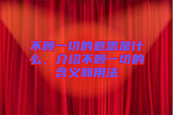 不顧一切的意思是什么，介紹不顧一切的含義和用法