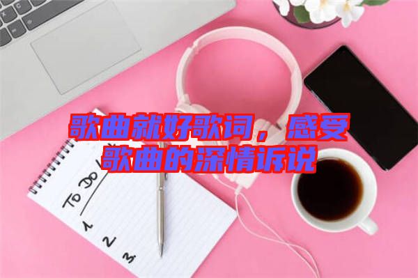 歌曲就好歌詞，感受歌曲的深情訴說(shuō)