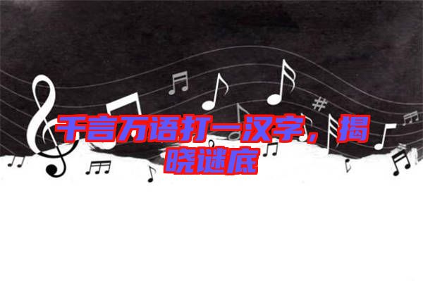 千言萬語打一漢字，揭曉謎底