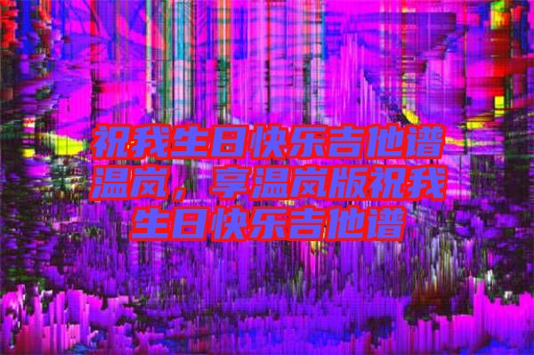 祝我生日快樂吉他譜溫嵐，享溫嵐版祝我生日快樂吉他譜