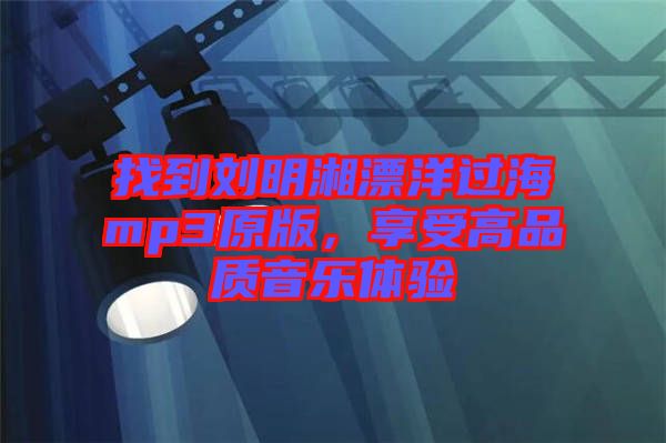 找到劉明湘漂洋過海mp3原版，享受高品質音樂體驗