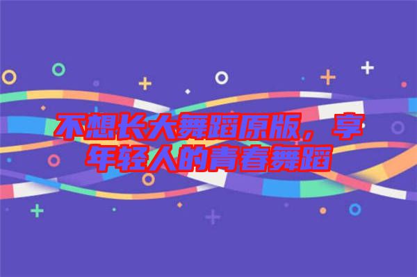 不想長大舞蹈原版，享年輕人的青春舞蹈