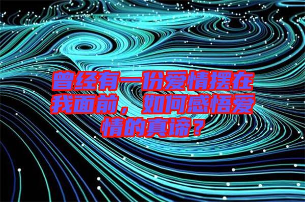 曾經有一份愛情擺在我面前，如何感悟愛情的真諦？