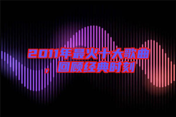 2011年最火十大歌曲，回顧經典時刻