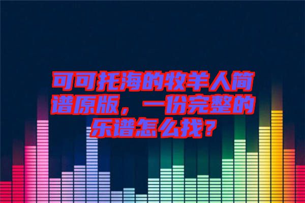 可可托海的牧羊人簡譜原版，一份完整的樂譜怎么找？