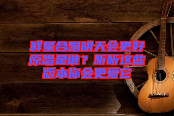 群星合唱明天會(huì)更好原唱是誰？聽聽這些版本你會(huì)更愛它
