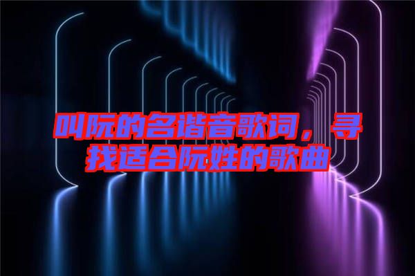 叫阮的名諧音歌詞，尋找適合阮姓的歌曲